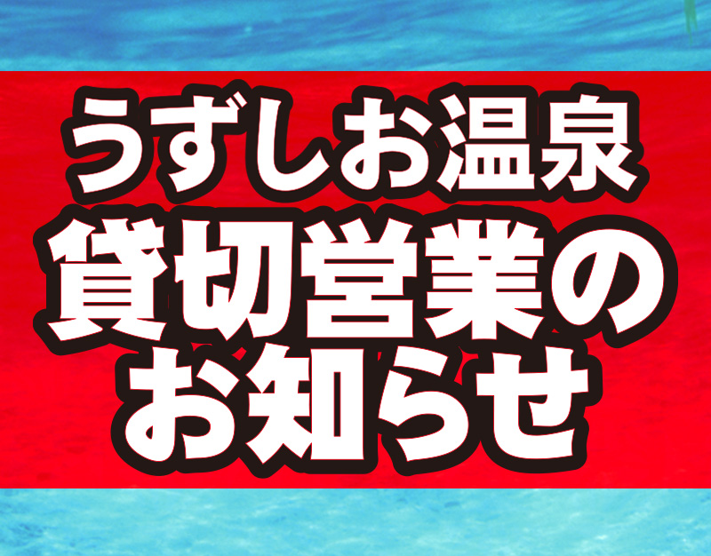 ～うずしお温泉貸切営業のお知らせ～