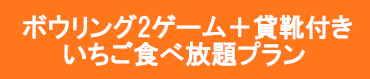 ボウリング2ゲーム・貸靴付きいちご食べ放題プラン